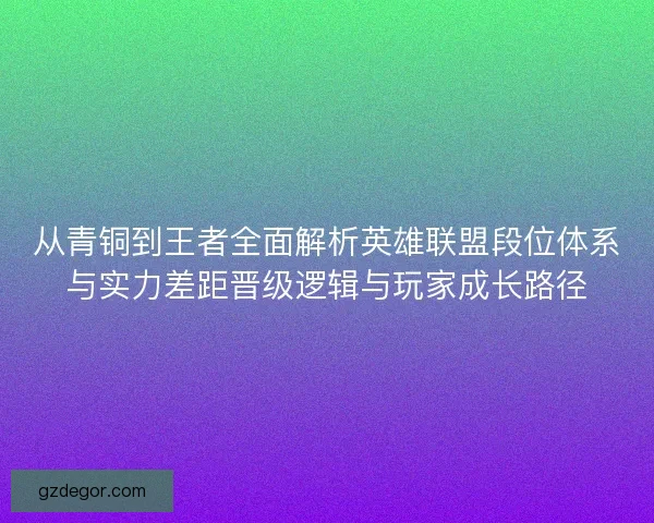 从青铜到王者全面解析英雄联盟段位体系与实力差距晋级逻辑与玩家成长路径