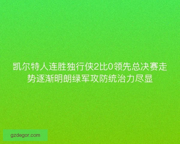 凯尔特人连胜独行侠2比0领先总决赛走势逐渐明朗绿军攻防统治力尽显