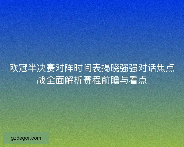 欧冠半决赛对阵时间表揭晓强强对话焦点战全面解析赛程前瞻与看点