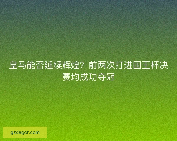 皇马能否延续辉煌？前两次打进国王杯决赛均成功夺冠