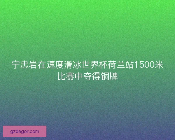 宁忠岩在速度滑冰世界杯荷兰站1500米比赛中夺得铜牌